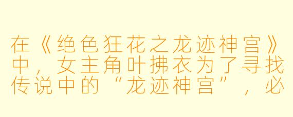 在《绝色狂花之龙迹神宫》中，女主角叶拂衣为了寻找传说中的“龙迹神宫”，必须集齐四枚龙纹古玉。当她历经艰险获得前三枚后，最后一枚古玉却被困于“万古冰渊”的冰髓之中。请问，她最终是如何取出这枚古玉的？