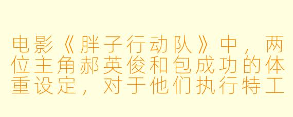 电影《胖子行动队》中,两位主角郝英俊和包成功的体重设定,对于他们执行特工任务有什么特殊作用?