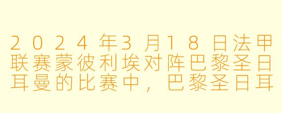 2024年3月18日法甲联赛蒙彼利埃对阵巴黎圣日耳曼的比赛中，巴黎圣日耳曼最终以什么比分获胜，哪位球员在补时阶段打进了制胜球？