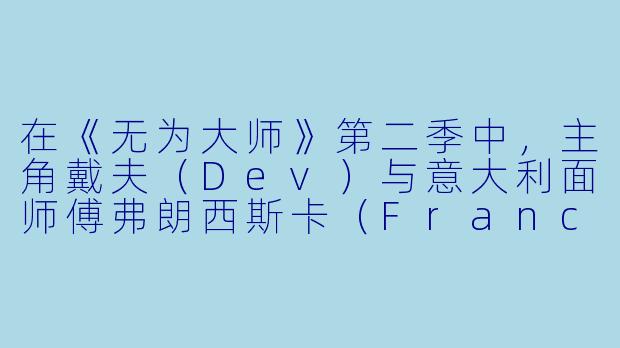 在《无为大师》第二季中，主角戴夫（Dev）与意大利面师傅弗朗西斯卡（Francesca）的感情线被视为全季的情感核心。两人在摩德纳的短暂相遇与纽约的重逢充满了暧昧与克制。请问，这段关系最终走向的结局，以及导演阿兹·安萨里（AzizAnsari）通过这条故事线想要探讨的深层主题是什么？-无为大师第二季