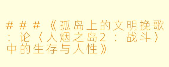 ###《孤岛上的文明挽歌：论〈人烟之岛2：战斗〉中的生存与人性》