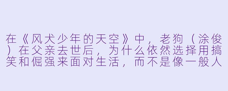 在《风犬少年的天空》中，老狗（涂俊）在父亲去世后，为什么依然选择用搞笑和倔强来面对生活，而不是像一般人那样消沉下去？