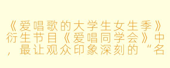 《爱唱歌的大学生女生季》衍生节目《爱唱同学会》中，最让观众印象深刻的“名场面”是什么？