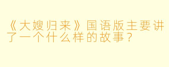 《大嫂归来》国语版主要讲了一个什么样的故事？