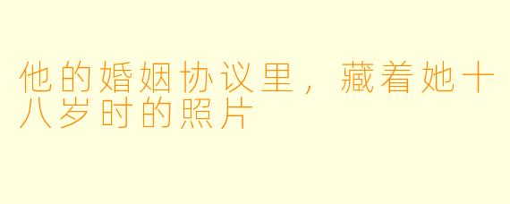 他的婚姻协议里，藏着她十八岁时的照片