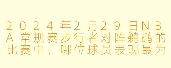 2024年2月29日NBA常规赛步行者对阵鹈鹕的比赛中，哪位球员表现最为突出？