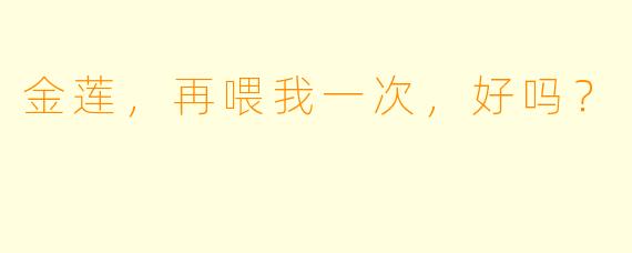 金莲，再喂我一次，好吗？