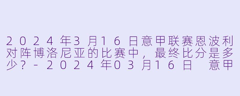 2024年3月16日意甲联赛恩波利对阵博洛尼亚的比赛中，最终比分是多少？