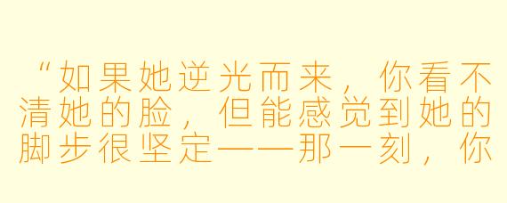 “如果她逆光而来，你看不清她的脸，但能感觉到她的脚步很坚定——那一刻，你最先确认的是什么？”