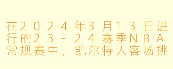 在2024年3月13日进行的23-24赛季NBA常规赛中，凯尔特人客场挑战爵士，这场比赛最终的结果如何？