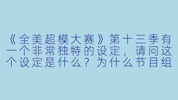《全美超模大赛》第十三季有一个非常独特的设定，请问这个设定是什么？为什么节目组要做出这样的安排？