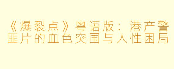 《爆裂点》粤语版:港产警匪片的血色突围与人性困局