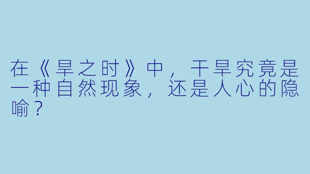 在《旱之时》中，干旱究竟是一种自然现象，还是人心的隐喻？