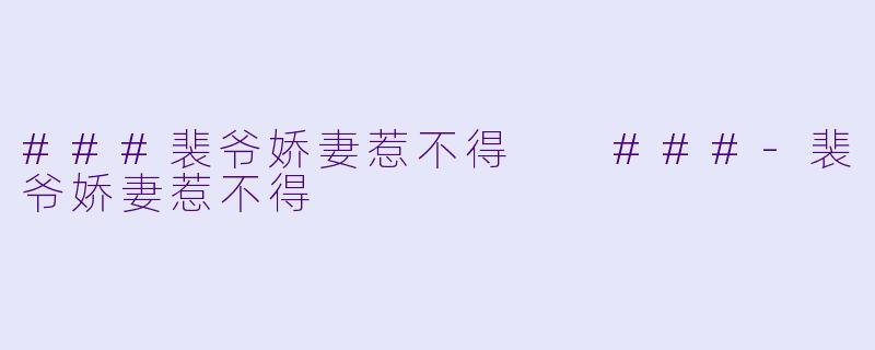 ###裴爷娇妻惹不得

###-裴爷娇妻惹不得
