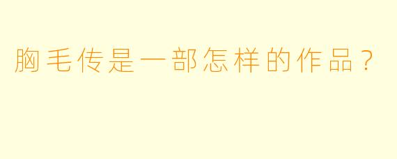 胸毛传是一部怎样的作品？