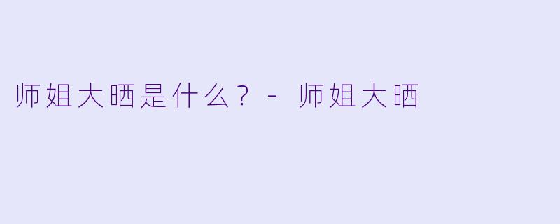 师姐大晒是什么？