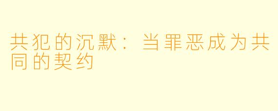 共犯的沉默：当罪恶成为共同的契约