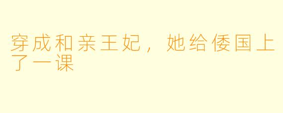 穿成和亲王妃,她给倭国上了一课