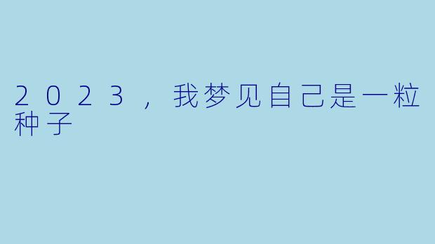 2023，我梦见自己是一粒种子