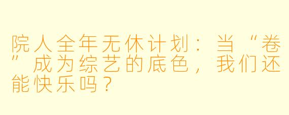 院人全年无休计划:当“卷”成为综艺的底色,我们还能快乐吗?