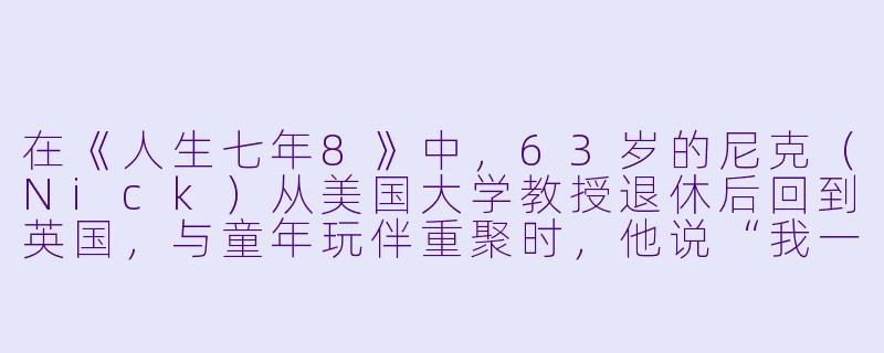 在《人生七年8》中，63岁的尼克（Nick）从美国大学教授退休后回到英国，与童年玩伴重聚时，他说“我一生都在逃离那个农场，现在却开始怀念它的寂静”，这种对早年生活态度的转变，反映了人生哪个阶段的普遍心理？-人生七年8