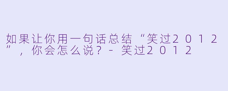 如果让你用一句话总结“笑过2012”，你会怎么说？