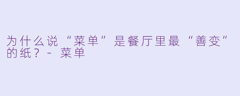 为什么说“菜单”是餐厅里最“善变”的纸？-菜单