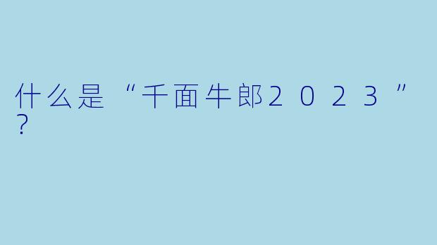 什么是“千面牛郎2023”？
