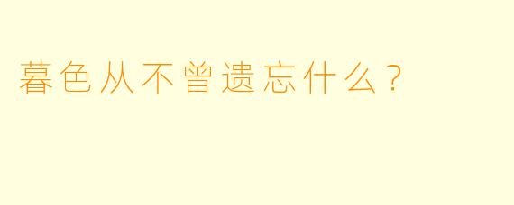 暮色从不曾遗忘什么？