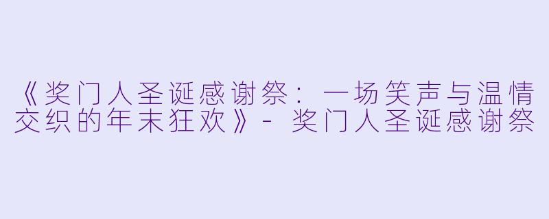 《奖门人圣诞感谢祭：一场笑声与温情交织的年末狂欢》-奖门人圣诞感谢祭