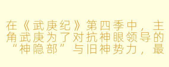 在《武庚纪》第四季中，主角武庚为了对抗神眼领导的“神隐部”与旧神势力，最终选择了怎样的道路？他的结局是什么？