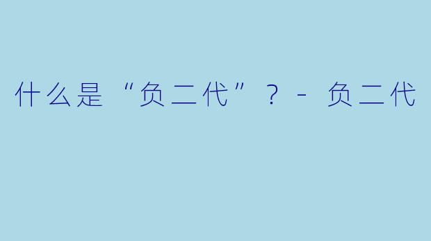 什么是“负二代”？