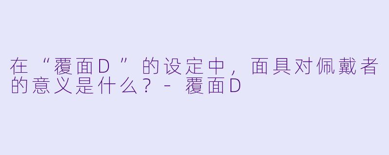 在“覆面D”的设定中，面具对佩戴者的意义是什么？-覆面D