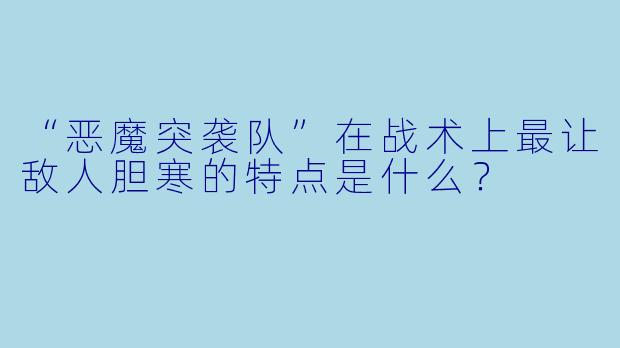 “恶魔突袭队”在战术上最让敌人胆寒的特点是什么？