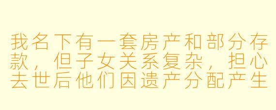 我名下有一套房产和部分存款，但子女关系复杂，担心去世后他们因遗产分配产生纠纷。如果我现在没有立遗嘱，遗产会如何分配？有没有简单的办法避免家庭矛盾？