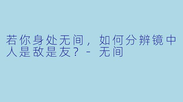 若你身处无间，如何分辨镜中人是敌是友？