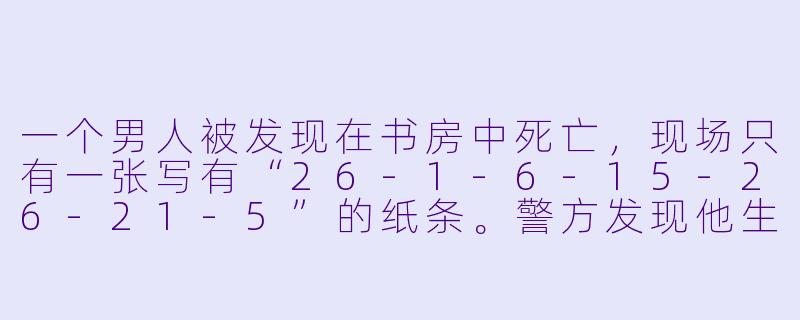 一个男人被发现在书房中死亡，现场只有一张写有“26-1-6-15-26-21-5”的纸条。警方发现他生前痴迷于字母与数字的转换游戏。请问，这张纸条隐藏了什么信息？