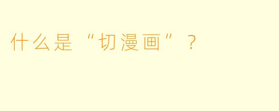 什么是“切漫画”？