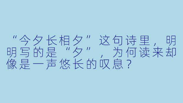 “今夕长相夕”这句诗里，明明写的是“夕”，为何读来却像是一声悠长的叹息？