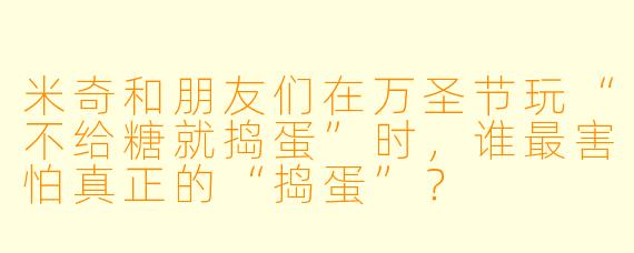 米奇和朋友们在万圣节玩“不给糖就捣蛋”时，谁最害怕真正的“捣蛋”？