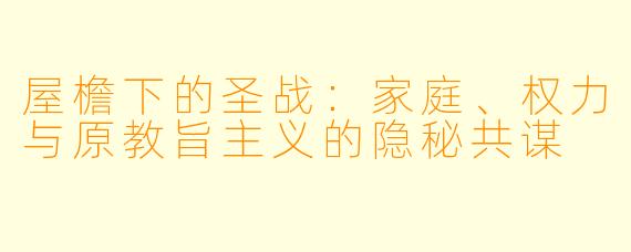 屋檐下的圣战：家庭、权力与原教旨主义的隐秘共谋