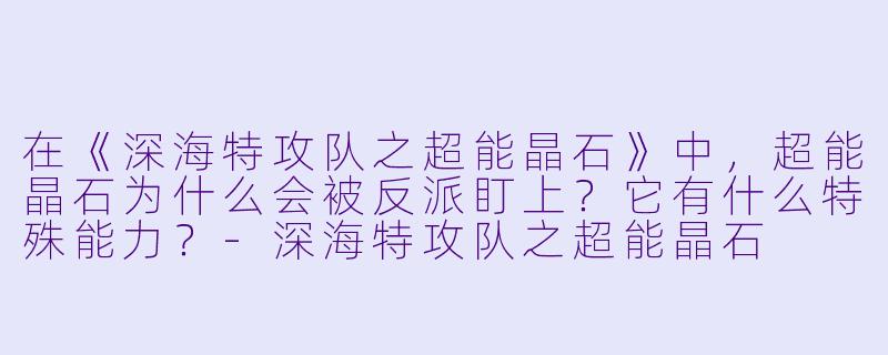 在《深海特攻队之超能晶石》中，超能晶石为什么会被反派盯上？它有什么特殊能力？