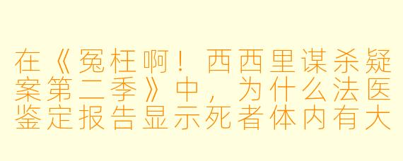在《冤枉啊！西西里谋杀疑案第二季》中，为什么法医鉴定报告显示死者体内有大量未消化的开心果，但现场却找不到任何坚果壳？