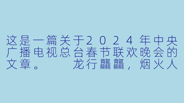 这是一篇关于2024年中央广播电视总台春节联欢晚会的文章。

龙行龘龘，烟火人间：2024年总台春晚如何用“新”意与“心”意照见时代