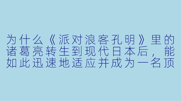 为什么《派对浪客孔明》里的诸葛亮转生到现代日本后，能如此迅速地适应并成为一名顶级的音乐制作人？