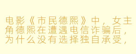 电影《市民德熙》中，女主角德熙在遭遇电信诈骗后，为什么没有选择独自承受，而是决定联合其他受害者一起追查骗子？
