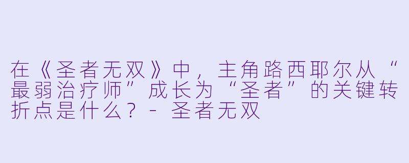 在《圣者无双》中，主角路西耶尔从“最弱治疗师”成长为“圣者”的关键转折点是什么？