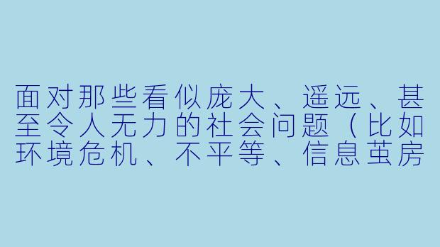 面对那些看似庞大、遥远、甚至令人无力的社会问题（比如环境危机、不平等、信息茧房），我们普通人常常感到“做什么都没用”。那么，我们到底需要做些什么，才能不陷入绝望，又能真正推动改变？