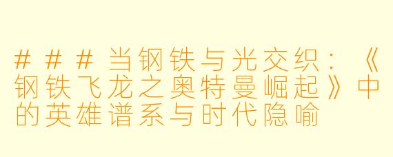 ###当钢铁与光交织：《钢铁飞龙之奥特曼崛起》中的英雄谱系与时代隐喻

###
