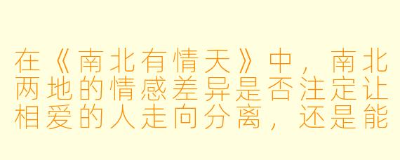 在《南北有情天》中，南北两地的情感差异是否注定让相爱的人走向分离，还是能成为彼此互补的浪漫？